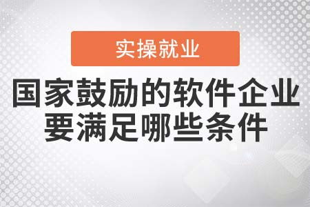 国家鼓励的软件企业要满足哪些条件
